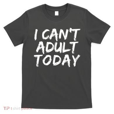 I Can't Adult Today T-Shirt