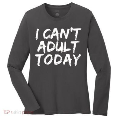 I Can't Adult Today Women's Long Sleeve Shirt