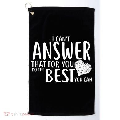 I Can't Answer That For You Do The Best You Can Golf Towel