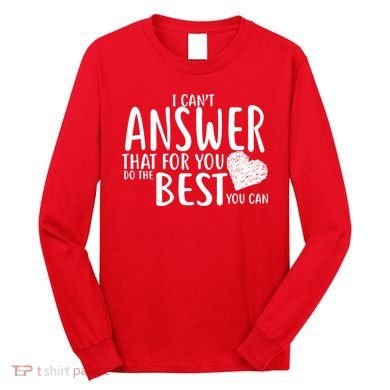 I Can't Answer That For You Do The Best You Can Long Sleeve Shirt