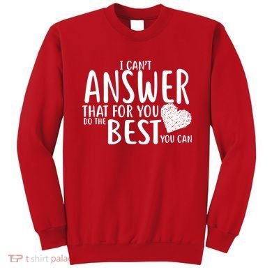 I Can't Answer That For You Do The Best You Can Sweatshirt