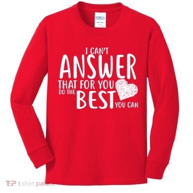 I Can't Answer That For You Do The Best You Can Kids Long Sleeve Shirt