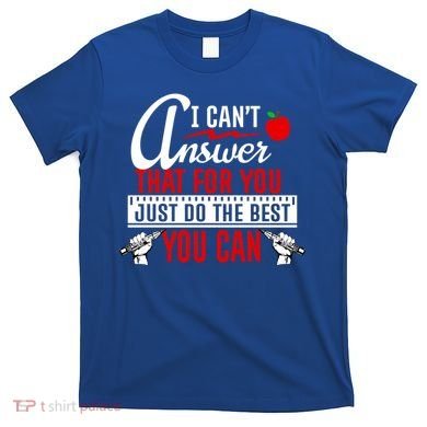 I Cant Answer That Just Do The Best You Can T-Shirt
