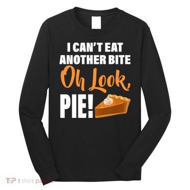 I Can't Eat Another Bite Oh Look PIE! Long Sleeve Shirt