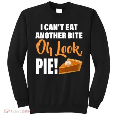 I Can't Eat Another Bite Oh Look PIE! Sweatshirt