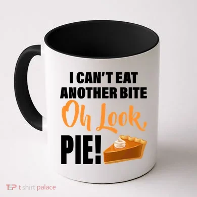 I Can't Eat Another Bite Oh Look PIE! Coffee Mug