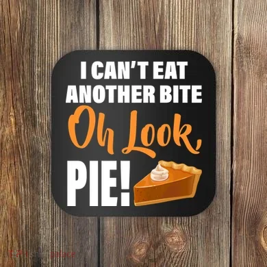 I Can't Eat Another Bite Oh Look PIE! Coaster