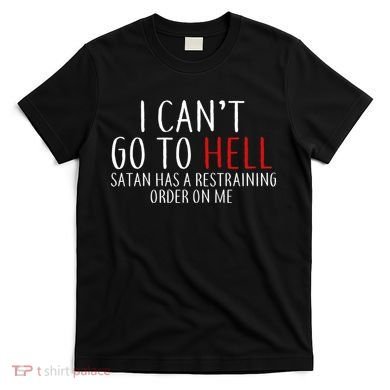 I Can't Go To Hell Satan Has A Restraining Order On Me T-Shirt