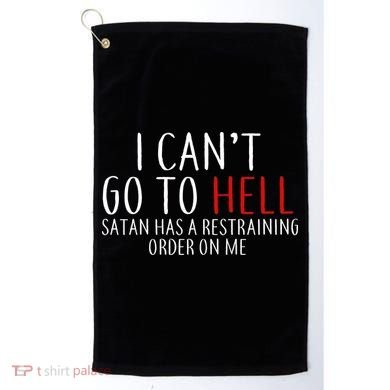 I Can't Go To Hell Satan Has A Restraining Order On Me Golf Towel