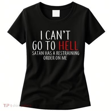 I Can't Go To Hell Satan Has A Restraining Order On Me Women's T-Shirt