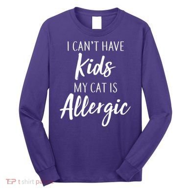I Can't Have Kids My Cat Is Allergic Long Sleeve Shirt