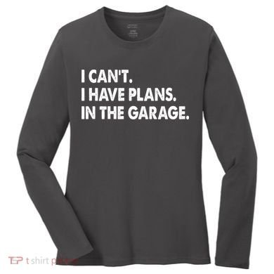 I Can't Have Plans In the Garage Women's Long Sleeve Shirt