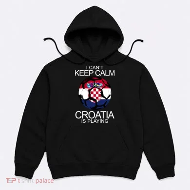 I Can't Keep Calm Croatia Is Playing Hoodie