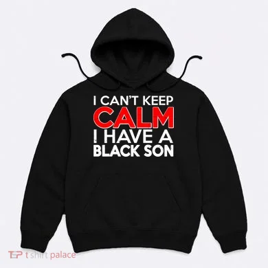 I Can't Keep Calm I Have A Black Son Hoodie