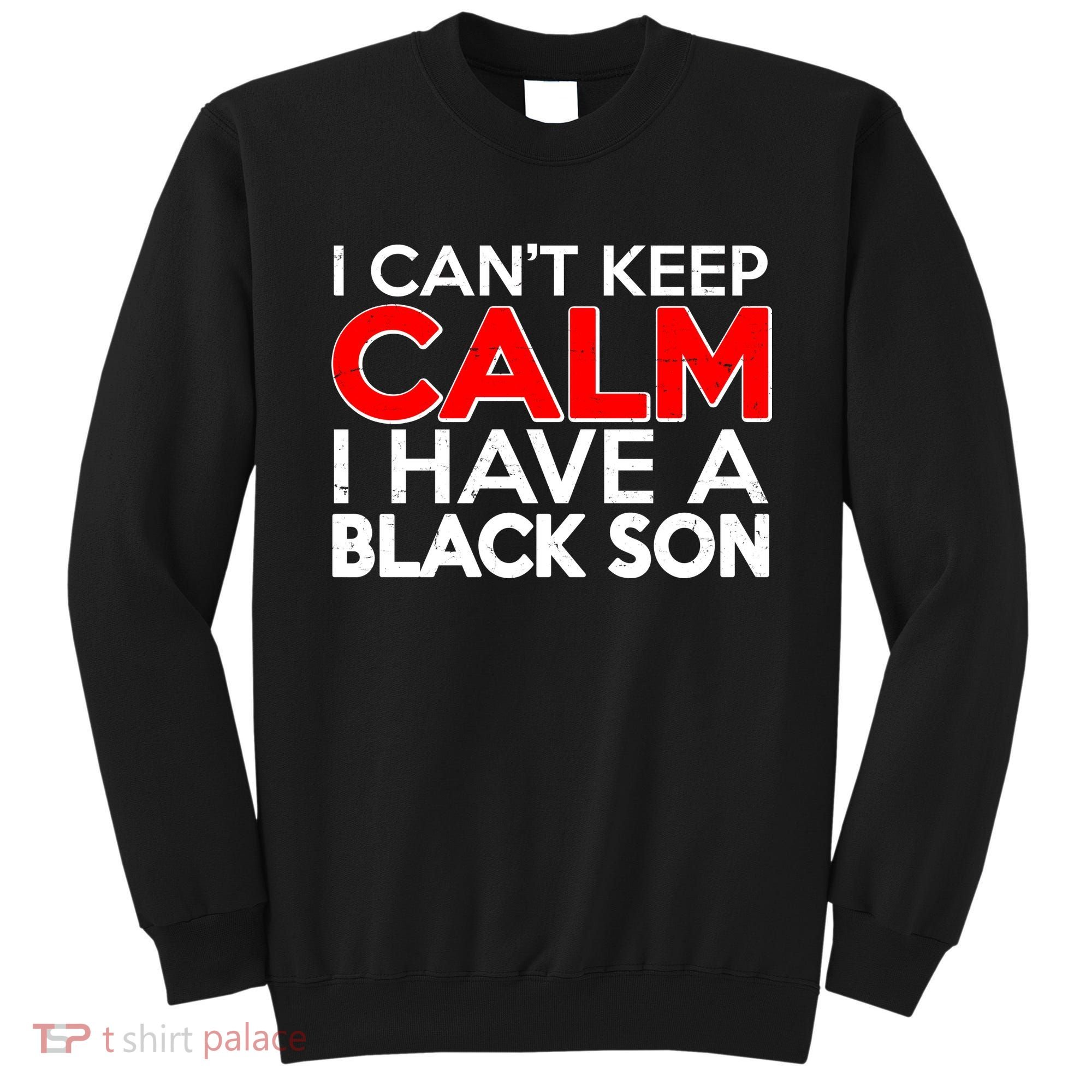 I Can't Keep Calm I Have A Black Son Sweatshirt