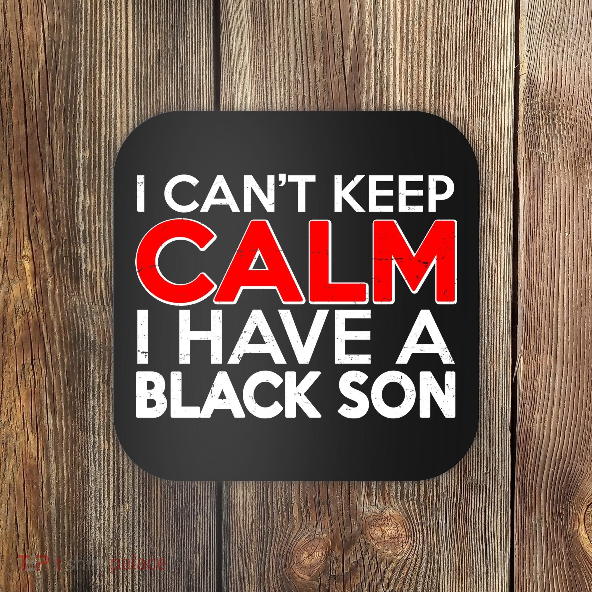 I Can't Keep Calm I Have A Black Son Coaster