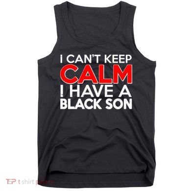 I Can't Keep Calm I Have A Black Son Tank Top