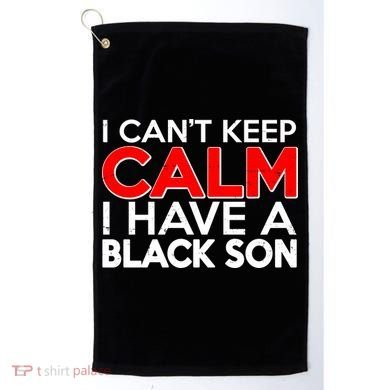 I Can't Keep Calm I Have A Black Son Golf Towel