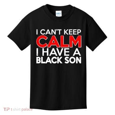 I Can't Keep Calm I Have A Black Son Kids T-Shirt