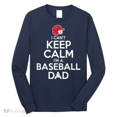 I Can't Keep Calm I'm A Baseball Dad Long Sleeve Shirt