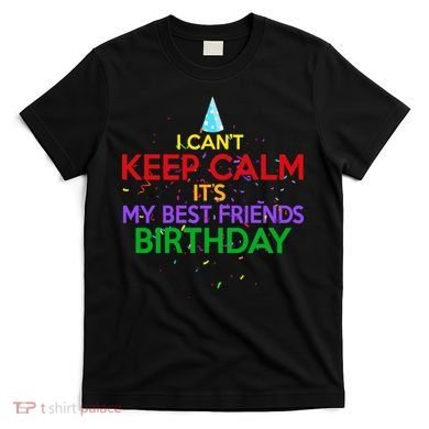 I Can't Keep Calm It's My Best Friends Birthday T-Shirt