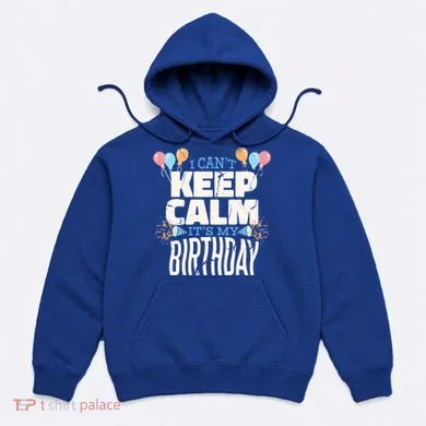 I Can't Keep Calm It's My Birthday Hoodie