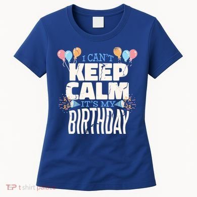 I Can't Keep Calm It's My Birthday Women's T-Shirt