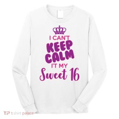 I Can't Keep Calm It's MY Sweet  16 Long Sleeve Shirt