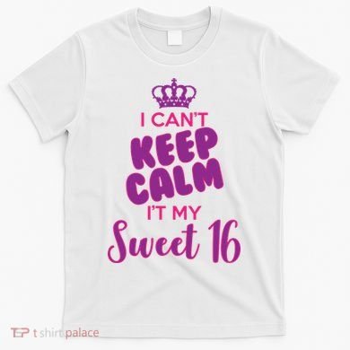 I Can't Keep Calm It's MY Sweet  16 T-Shirt