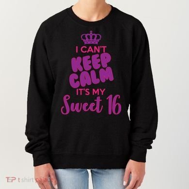 I Can't Keep Calm It's My Sweet 16 Women's Sweatshirt