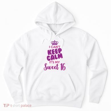 I Can't Keep Calm It's My Sweet 16 Hoodie