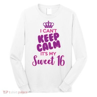 I Can't Keep Calm It's My Sweet 16 Long Sleeve Shirt