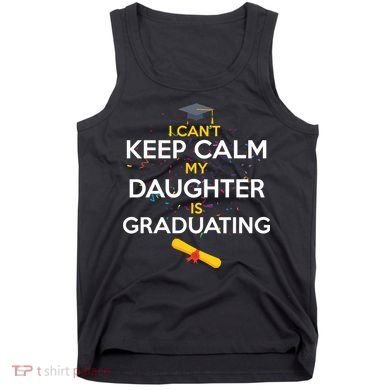 I Can't Keep Calm My Daughter is Graduating Tank Top
