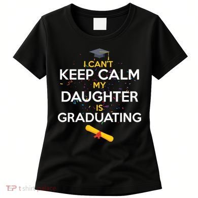 I Can't Keep Calm My Daughter is Graduating Women's T-Shirt