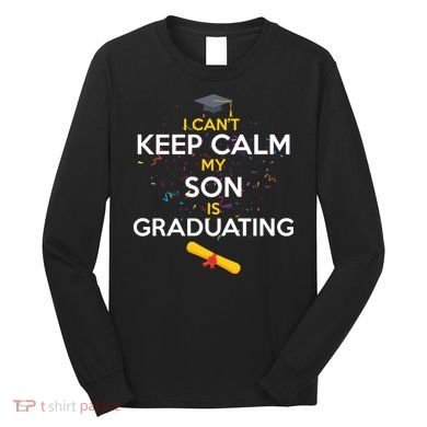 I Can't Keep Calm My Son is Graduating Long Sleeve Shirt