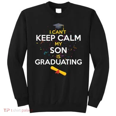 I Can't Keep Calm My Son is Graduating Sweatshirt