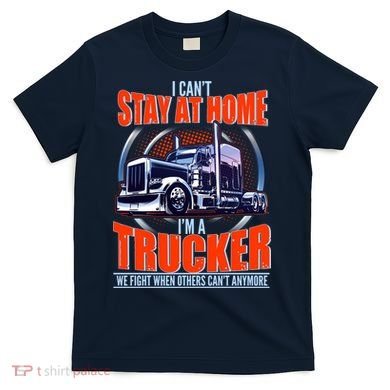 I Can't Stay At Home I'm A Trucker T-Shirt