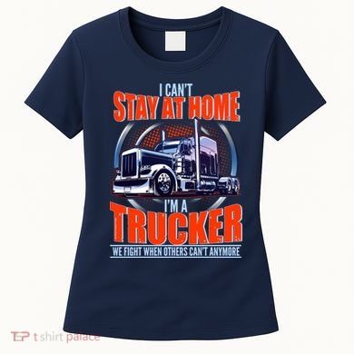 I Can't Stay At Home I'm A Trucker Women's T-Shirt