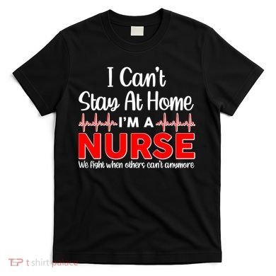I Can't Stay Home I'm A Nurse Support Frontline T-Shirt