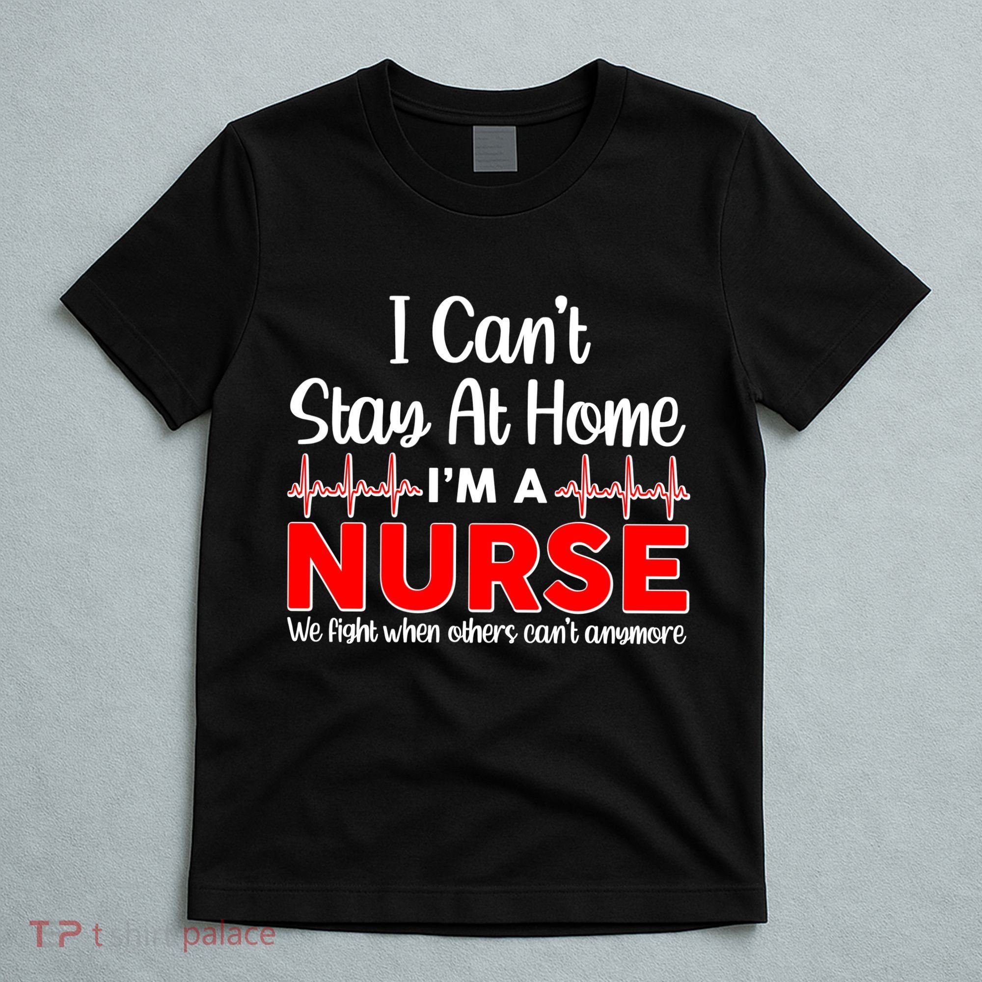 I Can't Stay Home I'm A Nurse Support Frontline T-Shirt