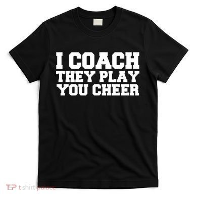 I Coach They Play You Watch T-Shirt