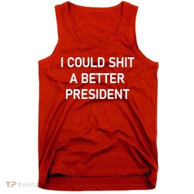 I Could Shit A Better President Funny Pro Republican Tank Top