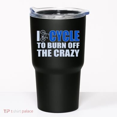 I Cycle To Burn Off The Crazy Tumbler