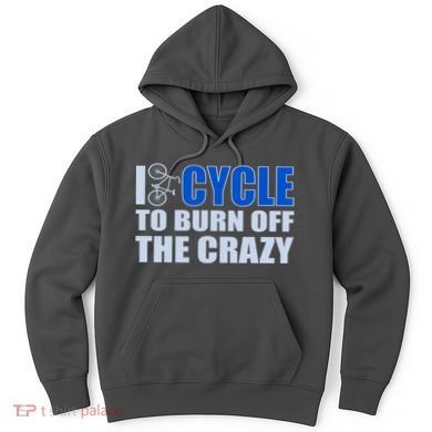 I Cycle To Burn Off The Crazy Hoodie