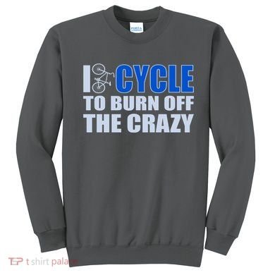 I Cycle To Burn Off The Crazy Sweatshirt