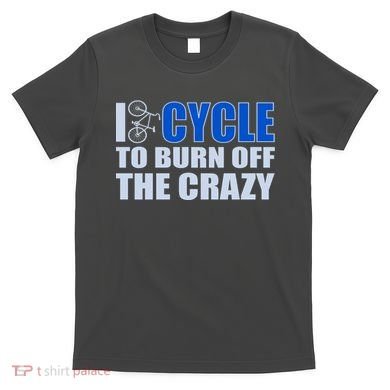 I Cycle To Burn Off The Crazy T-Shirt