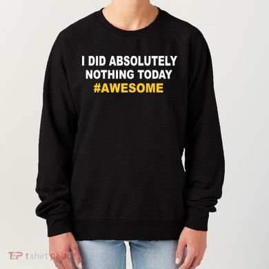 I Did Absolutely Nothing Today #Awesome Women's Sweatshirt