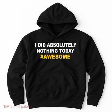 I Did Absolutely Nothing Today #Awesome Hoodie