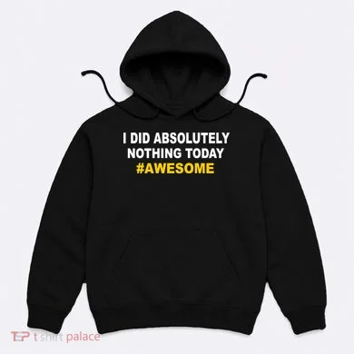 I Did Absolutely Nothing Today #Awesome Hoodie