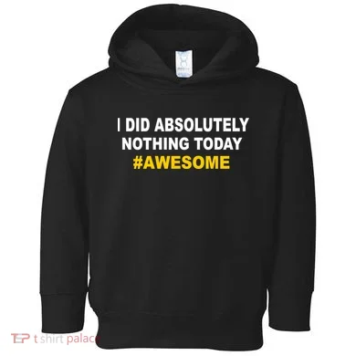 I Did Absolutely Nothing Today #Awesome Toddler Hoodie